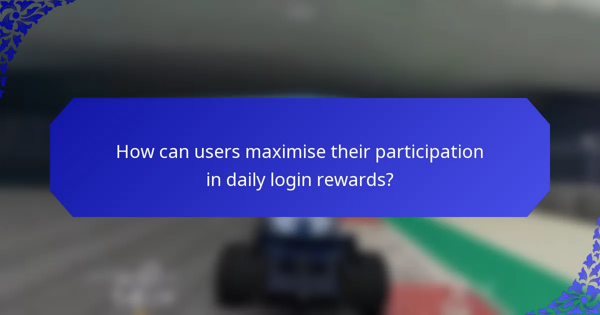 How can users maximise their participation in daily login rewards?