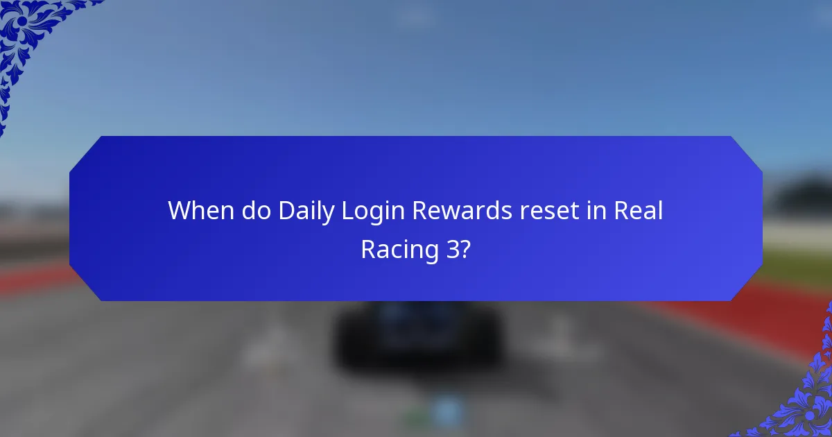 When do Daily Login Rewards reset in Real Racing 3?